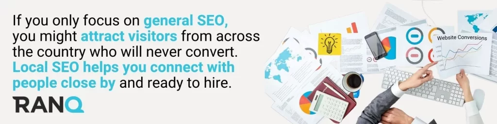 If you only focus on general SEO, you might attract visitors from across the country who will never convert. Local SEO helps you connect with people close by and ready to hire.
