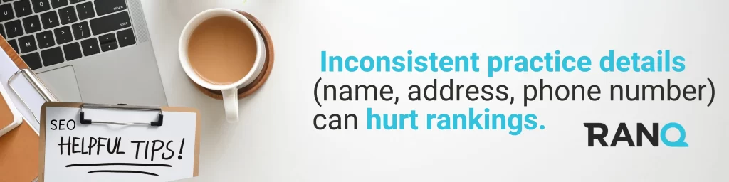 Inconsistent practice details (name, address, phone number) can hurt rankings.