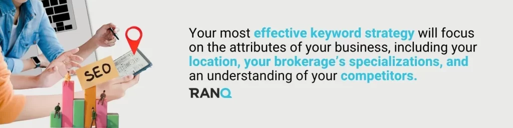 A graphic stating Your most effective keyword strategy will focus on the attributes of your business, including your location, your brokerage’s specializations, and an understanding of your competitors.