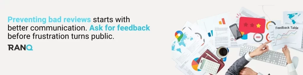 Preventing bad reviews starts with better communication. Ask for feedback before frustration turns public